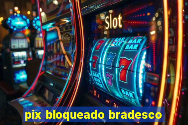 pix bloqueado bradesco